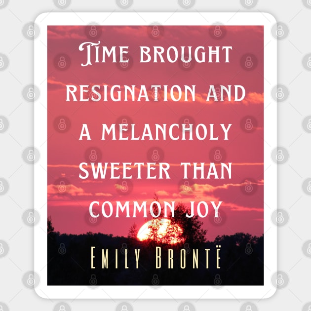 Emily Brontë quote: Time brought resignation and a melancholy sweeter than common joy. Sticker by artbleed